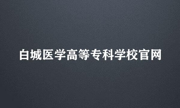 白城医学高等专科学校官网