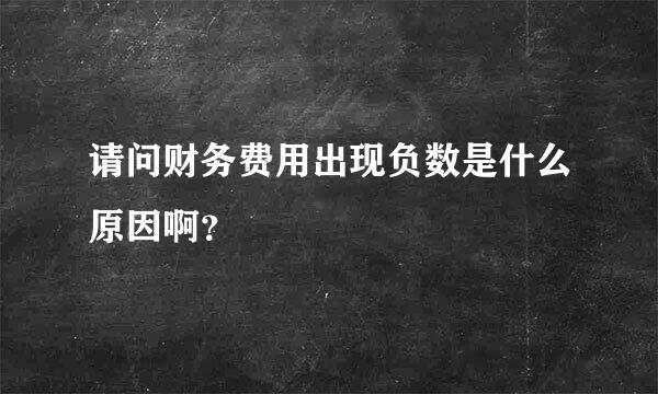 请问财务费用出现负数是什么原因啊？