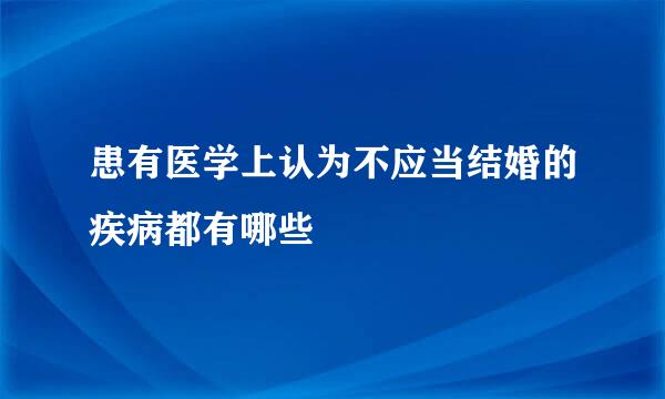 患有医学上认为不应当结婚的疾病都有哪些