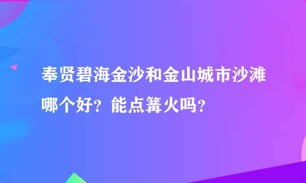 奉贤碧海金沙和金山城市沙滩哪个好？能点篝火吗？