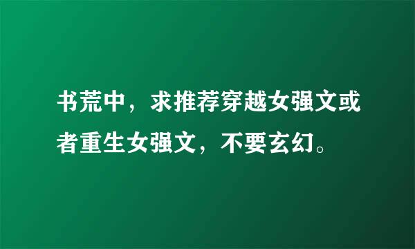 书荒中，求推荐穿越女强文或者重生女强文，不要玄幻。