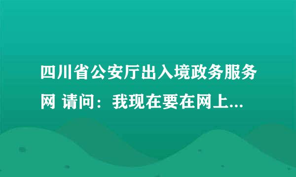 四川省公安厅出入境政务服务网 请问：我现在要在网上办理港澳通行证续签，怎么申请办理啊