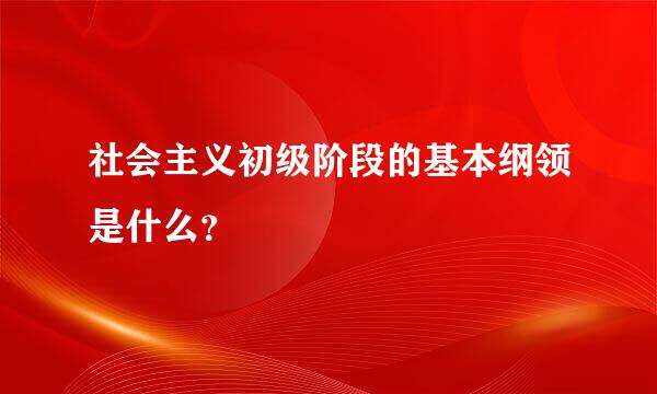 社会主义初级阶段的基本纲领是什么？