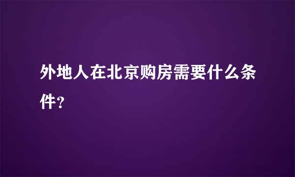 外地人在北京购房需要什么条件？