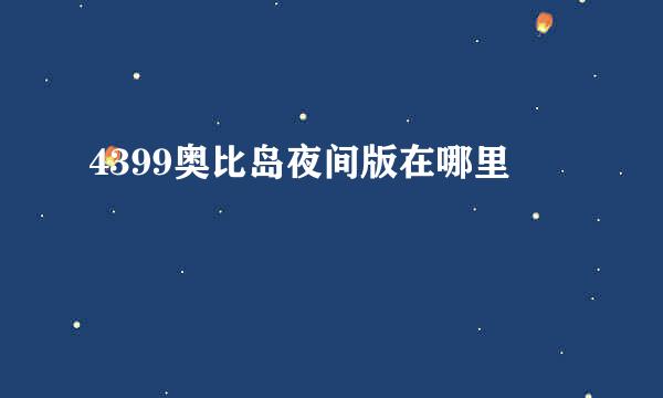 4399奥比岛夜间版在哪里