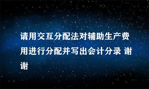 请用交互分配法对辅助生产费用进行分配并写出会计分录 谢谢