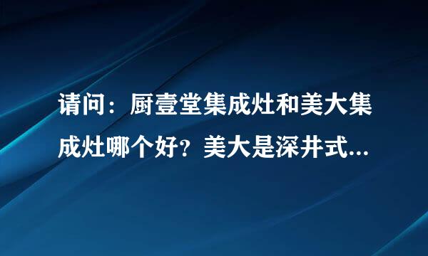 请问：厨壹堂集成灶和美大集成灶哪个好？美大是深井式的，厨壹堂应该说是侧吸式的，很纠结，不知买哪个好