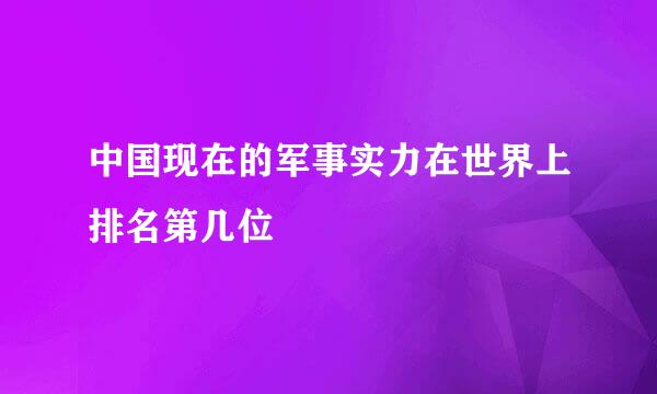 中国现在的军事实力在世界上排名第几位