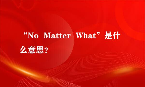 “No  Matter  What”是什么意思？