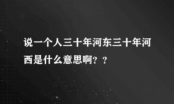 说一个人三十年河东三十年河西是什么意思啊？？