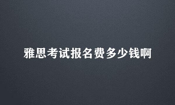 雅思考试报名费多少钱啊