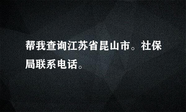 帮我查询江苏省昆山市。社保局联系电话。