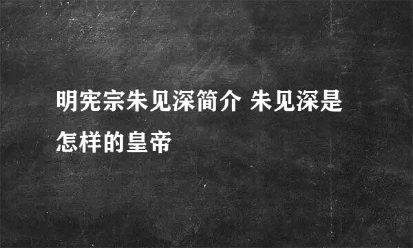 明宪宗朱见深简介 朱见深是怎样的皇帝