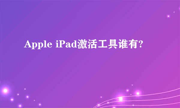 Apple iPad激活工具谁有?