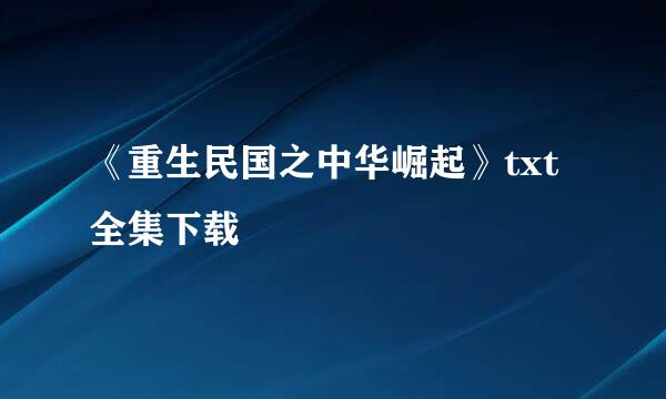 《重生民国之中华崛起》txt全集下载