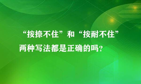 “按捺不住”和“按耐不住”两种写法都是正确的吗？