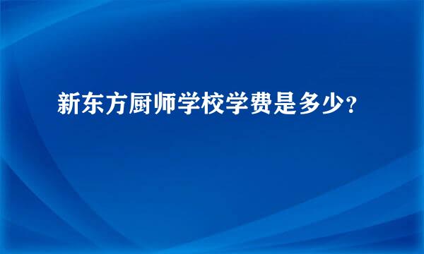 新东方厨师学校学费是多少？