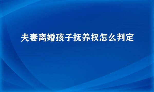 夫妻离婚孩子抚养权怎么判定