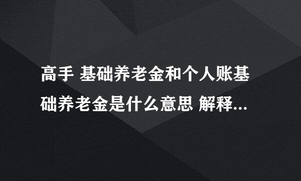 高手 基础养老金和个人账基础养老金是什么意思 解释清楚点 我笨