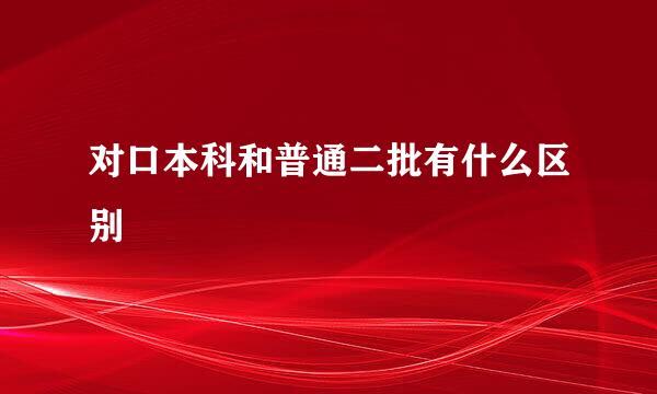 对口本科和普通二批有什么区别