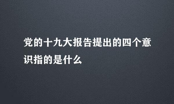 党的十九大报告提出的四个意识指的是什么