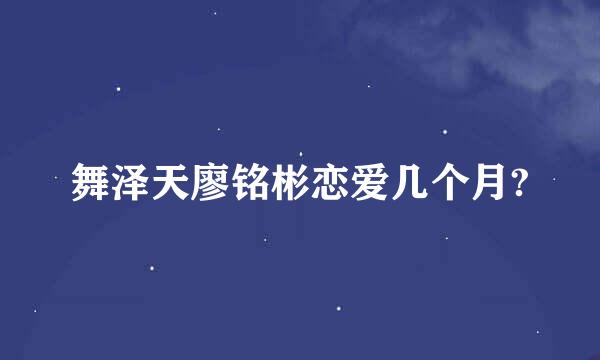 舞泽天廖铭彬恋爱几个月?