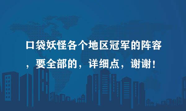 口袋妖怪各个地区冠军的阵容，要全部的，详细点，谢谢！