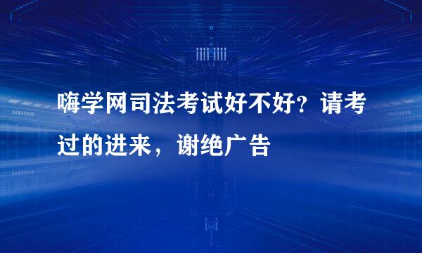 嗨学网司法考试好不好？请考过的进来，谢绝广告