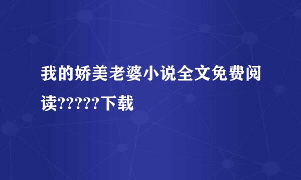 我的娇美老婆小说全文免费阅读?????下载