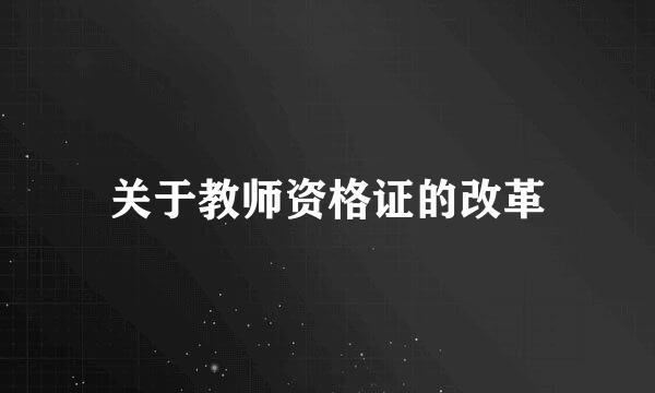 关于教师资格证的改革