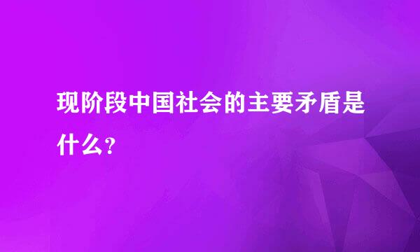 现阶段中国社会的主要矛盾是什么？