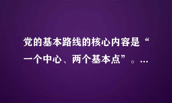 党的基本路线的核心内容是“一个中心、两个基本点”。其中...