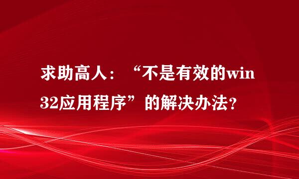 求助高人：“不是有效的win32应用程序”的解决办法？