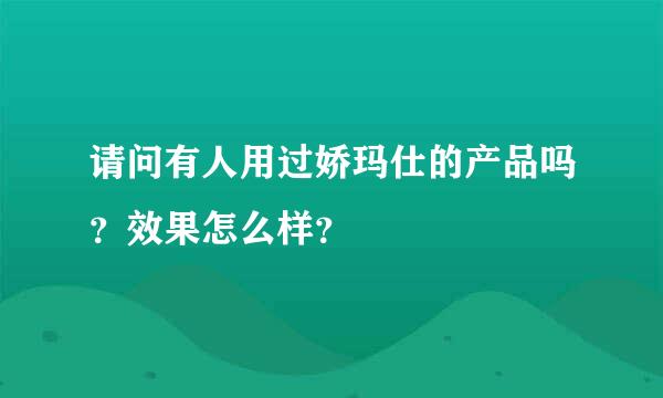 请问有人用过娇玛仕的产品吗？效果怎么样？