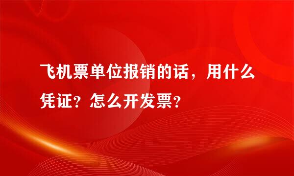 飞机票单位报销的话，用什么凭证？怎么开发票？