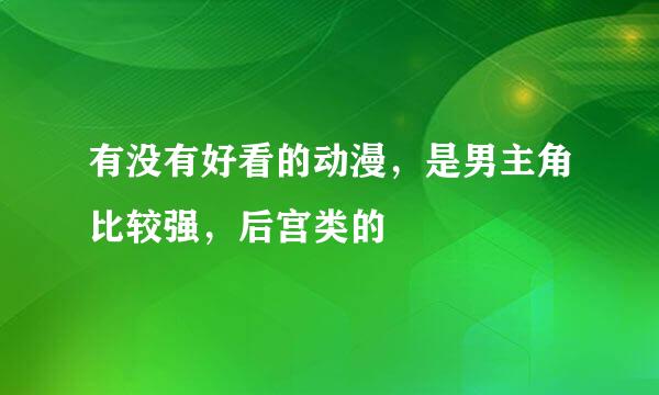 有没有好看的动漫，是男主角比较强，后宫类的