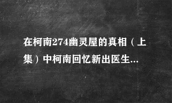 在柯南274幽灵屋的真相（上集）中柯南回忆新出医生在门外听到自己的推理，那是第几集？