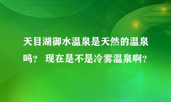 天目湖御水温泉是天然的温泉吗？ 现在是不是冷雾温泉啊？