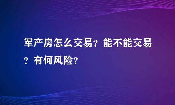 军产房怎么交易？能不能交易？有何风险？