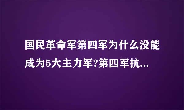 国民革命军第四军为什么没能成为5大主力军?第四军抗战贡献也不小把?