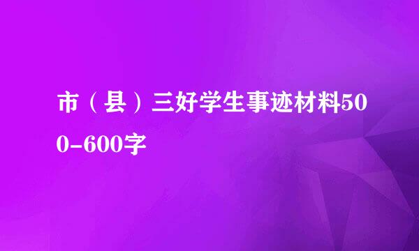 市（县）三好学生事迹材料500-600字