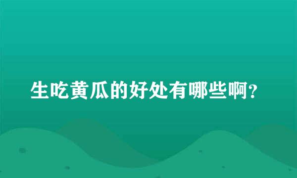 生吃黄瓜的好处有哪些啊？