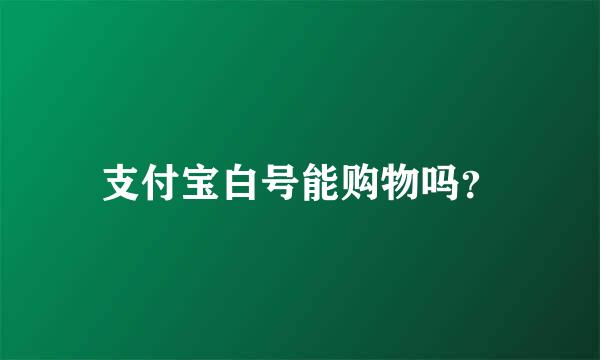 支付宝白号能购物吗？