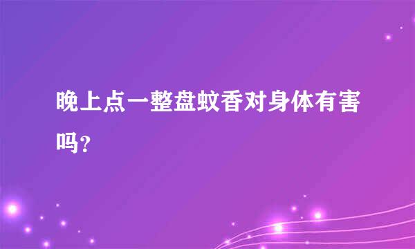 晚上点一整盘蚊香对身体有害吗？