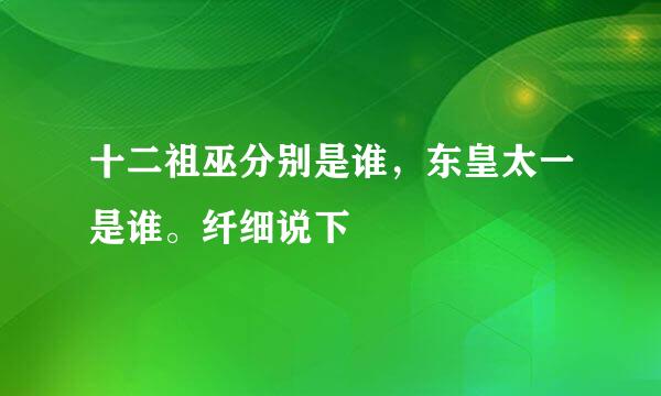 十二祖巫分别是谁，东皇太一是谁。纤细说下