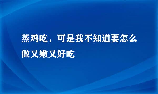 蒸鸡吃，可是我不知道要怎么做又嫩又好吃