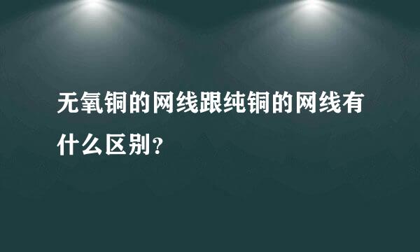 无氧铜的网线跟纯铜的网线有什么区别？