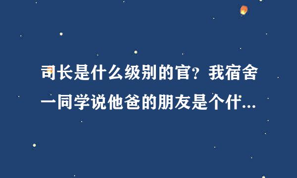 司长是什么级别的官？我宿舍一同学说他爸的朋友是个什么司的司长。他家条件怎么样？