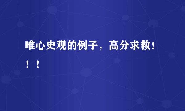 唯心史观的例子，高分求救！！！