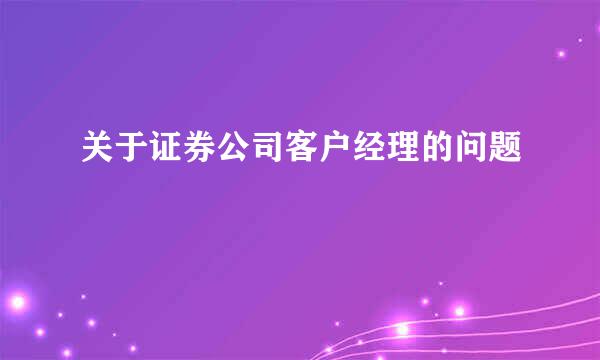 关于证券公司客户经理的问题